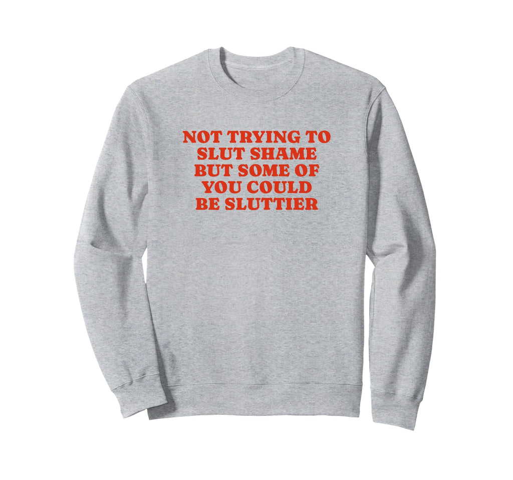 Not Trying To Slut Shame Could Be Sweatshirt - Casual Everyday Wear Unisex - T-Shirt, Sweatshirt, Hoodie