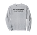 You Were Hotter My Dreams Y2K Sweatshirt - Fun Novelty Design Unisex - T-Shirt, Sweatshirt, Hoodie