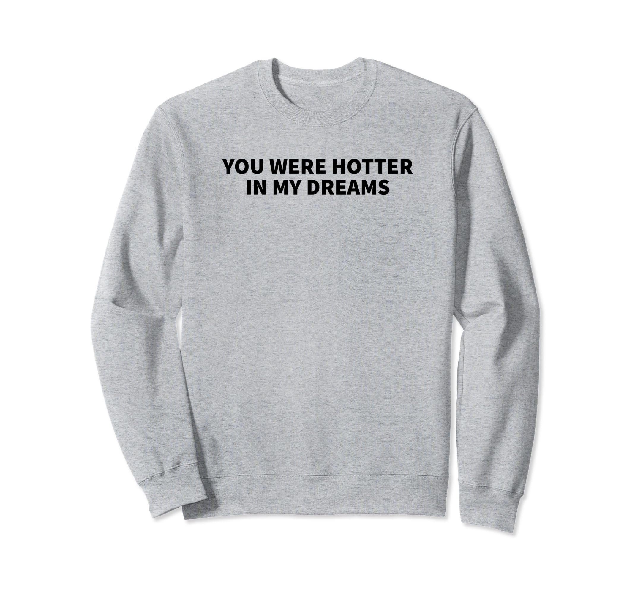 You Were Hotter My Dreams Y2K Sweatshirt - Fun Novelty Design Unisex - T-Shirt, Sweatshirt, Hoodie