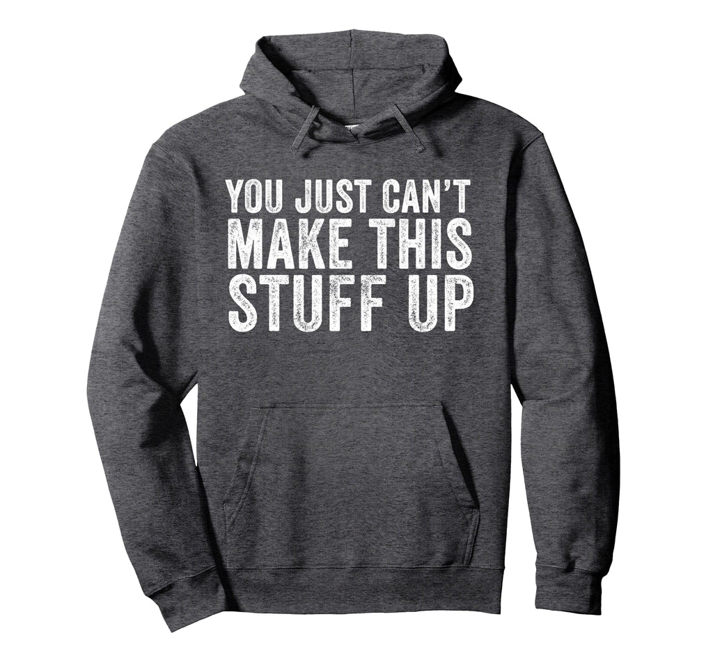 You Just Cant Make This Stuff Up Hoodie - Custom Art Print for Adults - T-Shirt, Sweatshirt, Hoodie