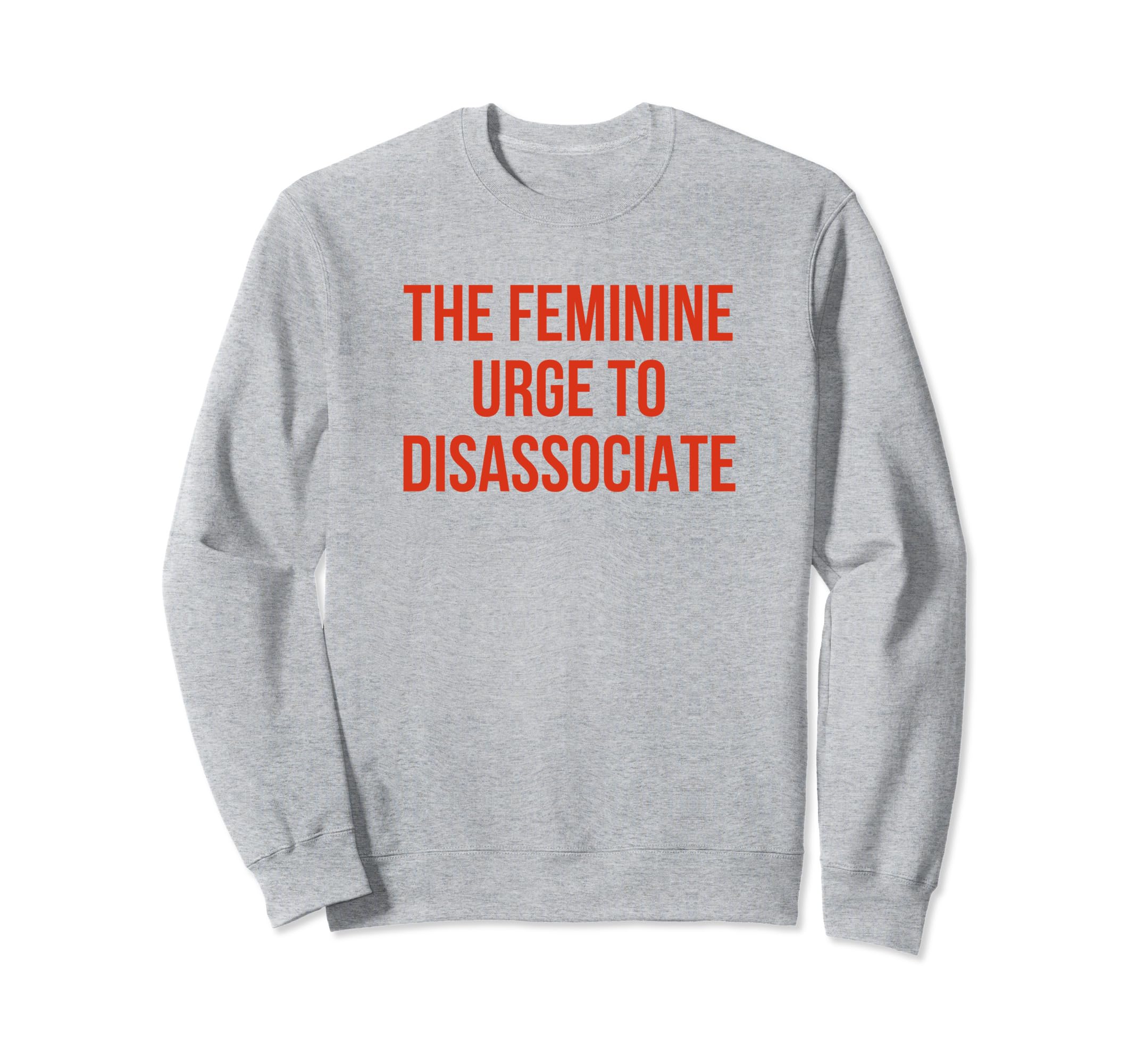 Feminine Urge To Disassociate Funny Sweatshirt - Novelty Apparel Men Women - T-Shirt, Sweatshirt, Hoodie
