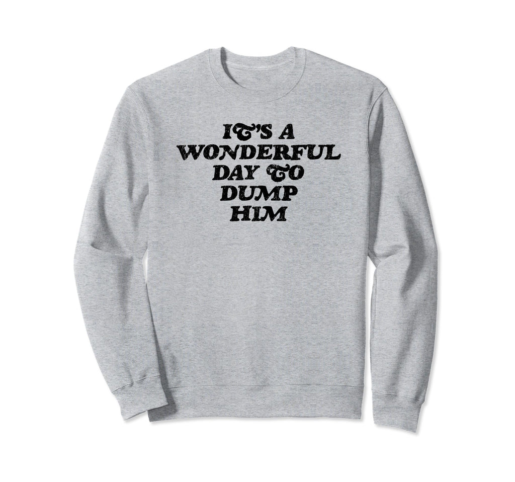 Its Wonderful Day To Dump Him Sweatshirt - Casual Everyday Wear for Adults - T-Shirt, Sweatshirt, Hoodie
