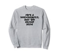 Its Wonderful Day To Dump Him Sweatshirt - Casual Everyday Wear for Adults - T-Shirt, Sweatshirt, Hoodie