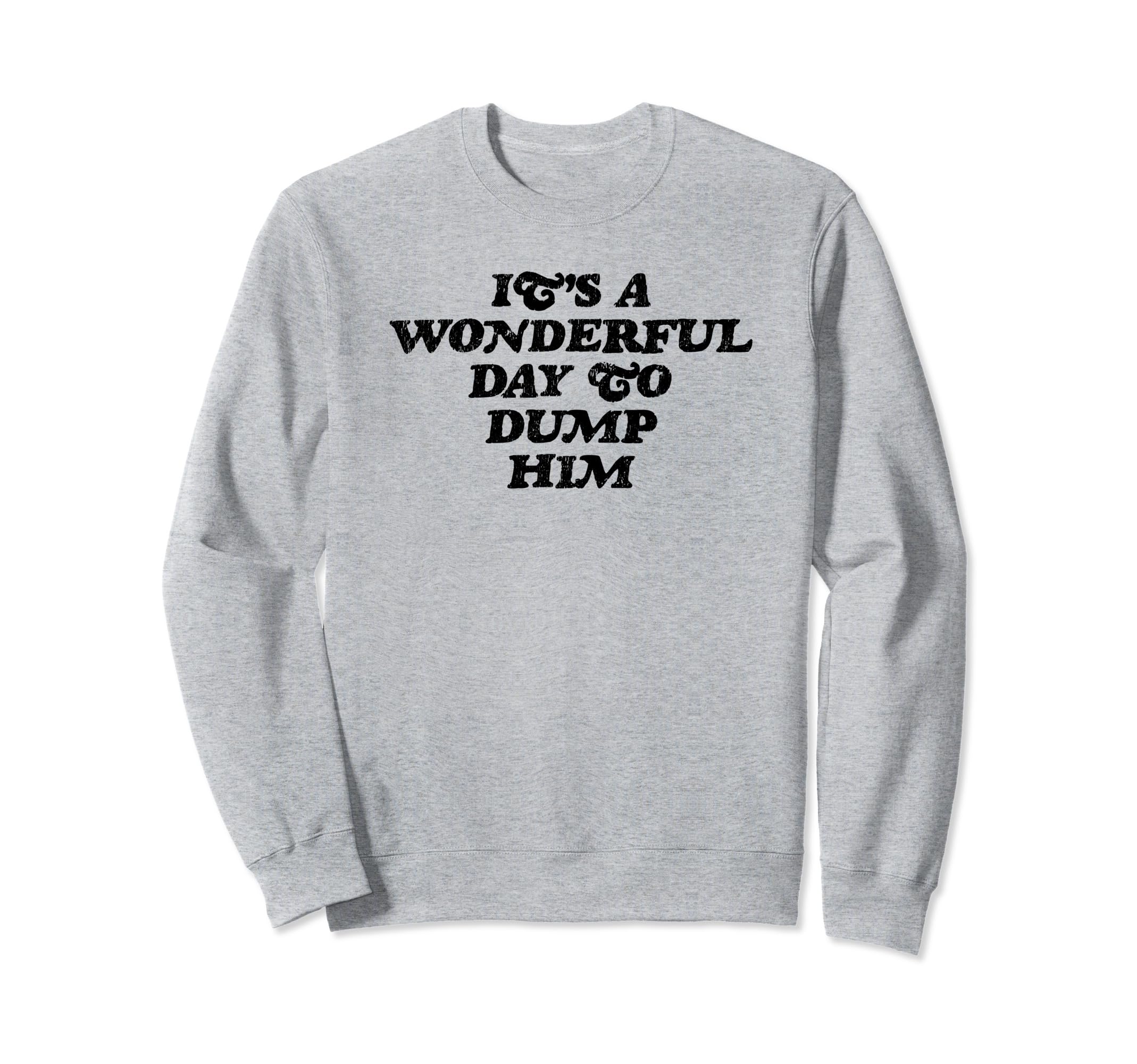 Its Wonderful Day To Dump Him Sweatshirt - Casual Everyday Wear for Adults - T-Shirt, Sweatshirt, Hoodie