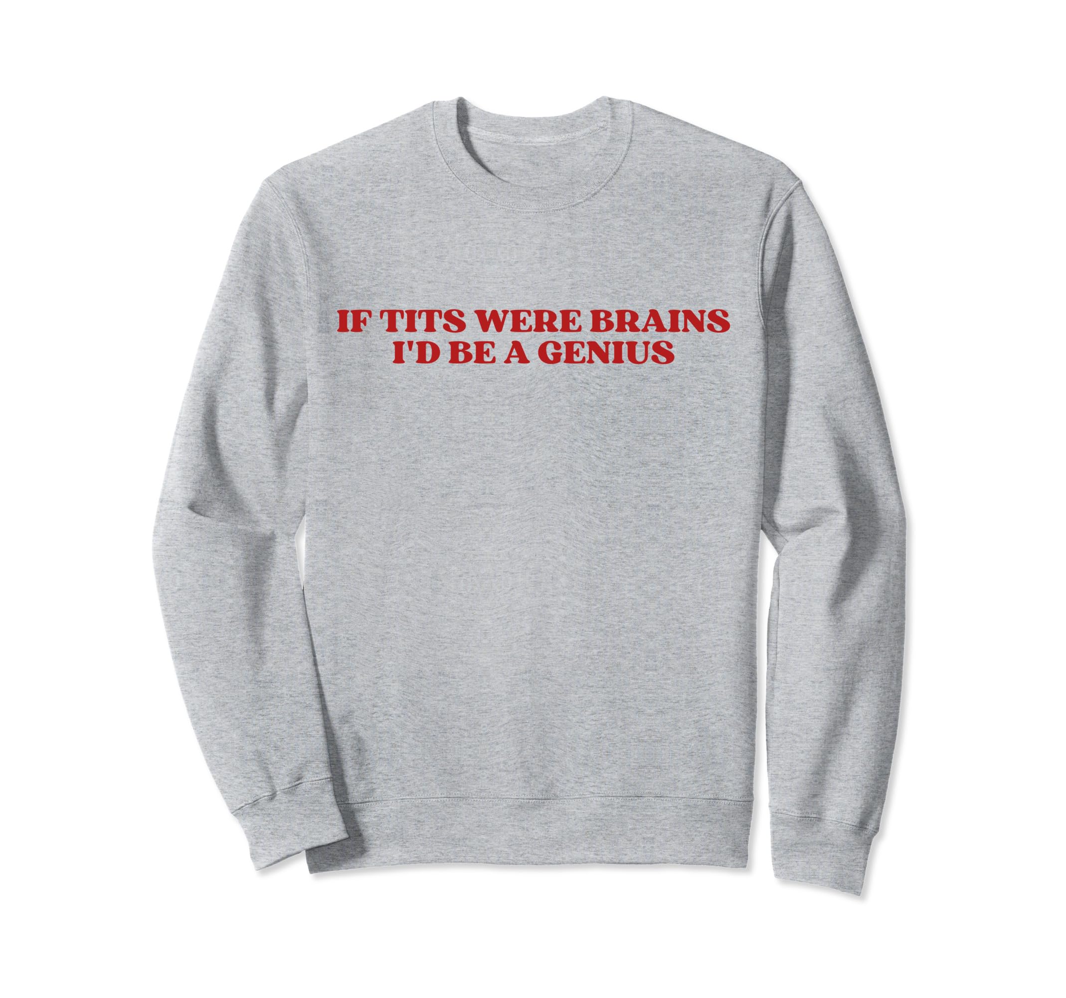 If Tits Were Brains Id Be Genius Sweatshirt - Fun Novelty Design Unisex - T-Shirt, Sweatshirt, Hoodie