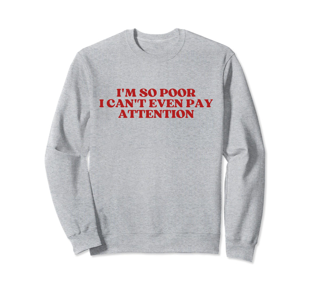 Im So Poor I Cant Even Pay Sweatshirt - Fun Novelty Design Unisex - T-Shirt, Sweatshirt, Hoodie