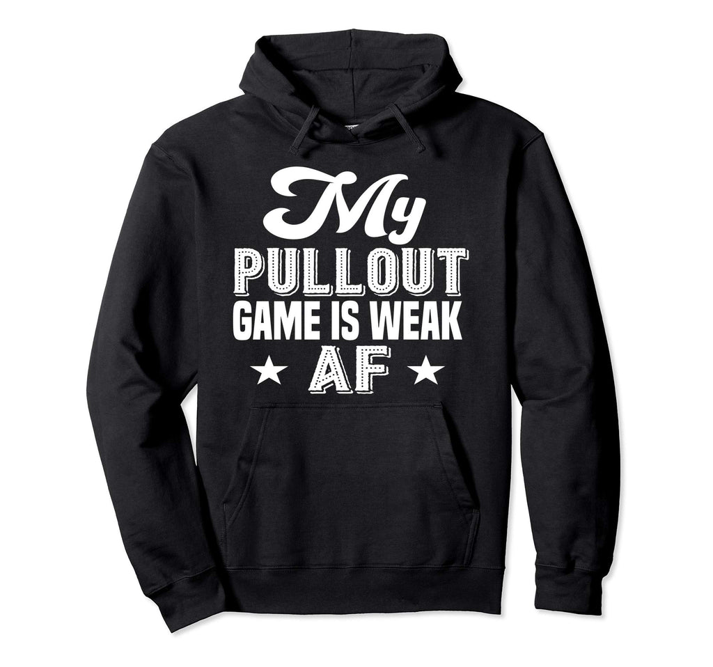 My Pullout Game Is Weak Af Funny Hoodie - Custom Art Print for Adults - T-Shirt, Sweatshirt, Hoodie