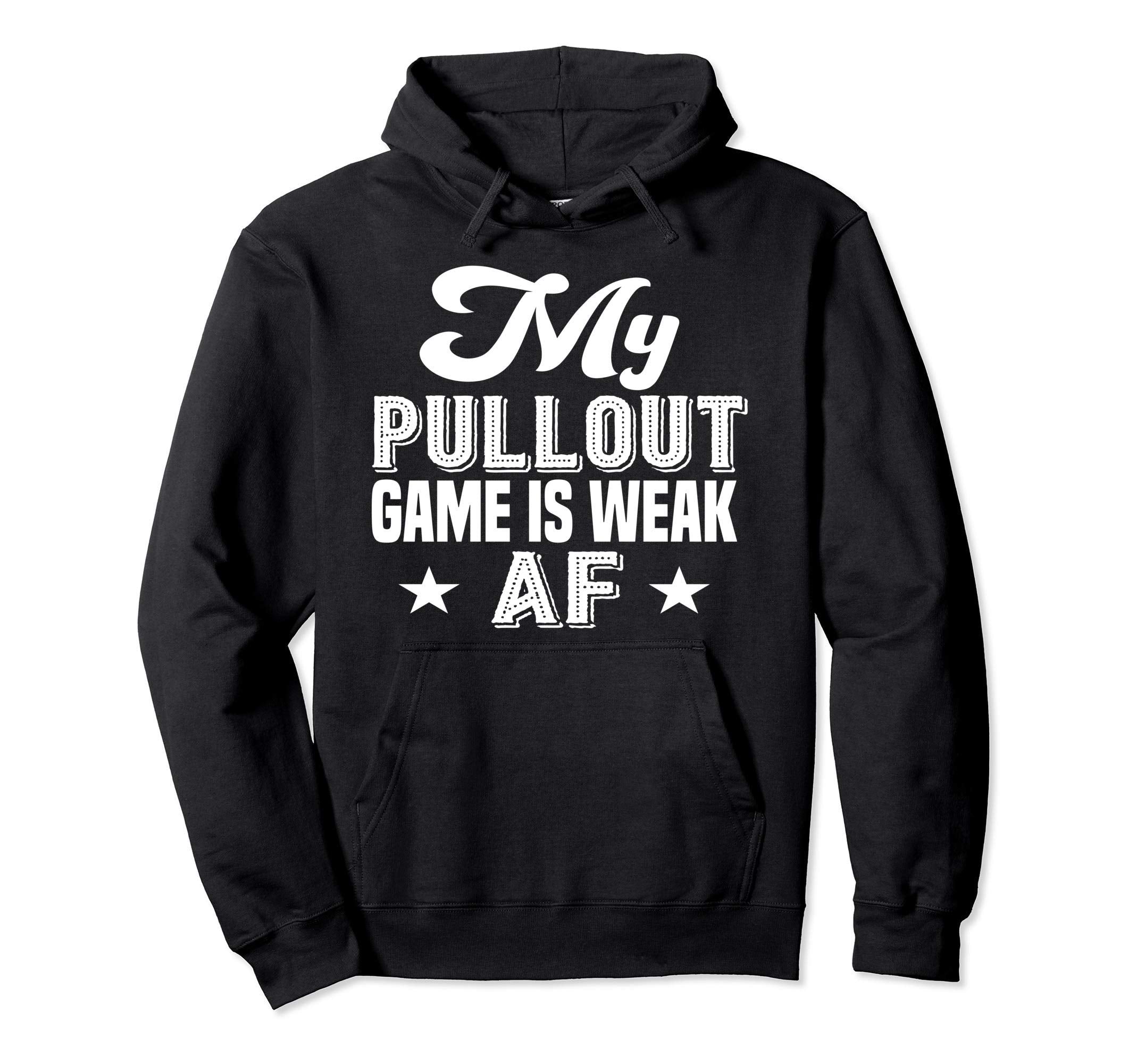 My Pullout Game Is Weak Af Funny Hoodie - Custom Art Print for Adults - T-Shirt, Sweatshirt, Hoodie