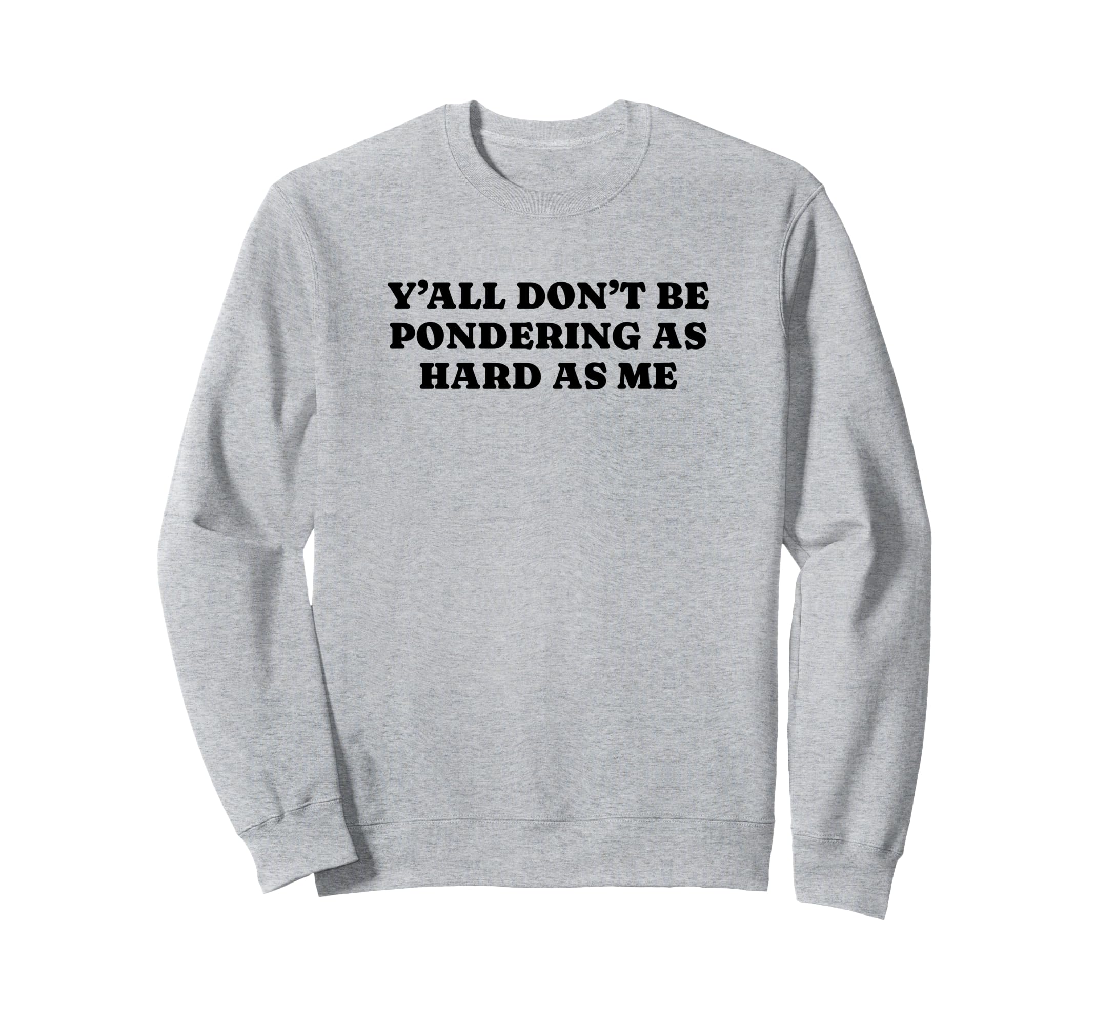 Yall Dont Be Pondering As Hard As Sweatshirt - Aesthetic Graphic Men Women - T-Shirt, Sweatshirt, Hoodie
