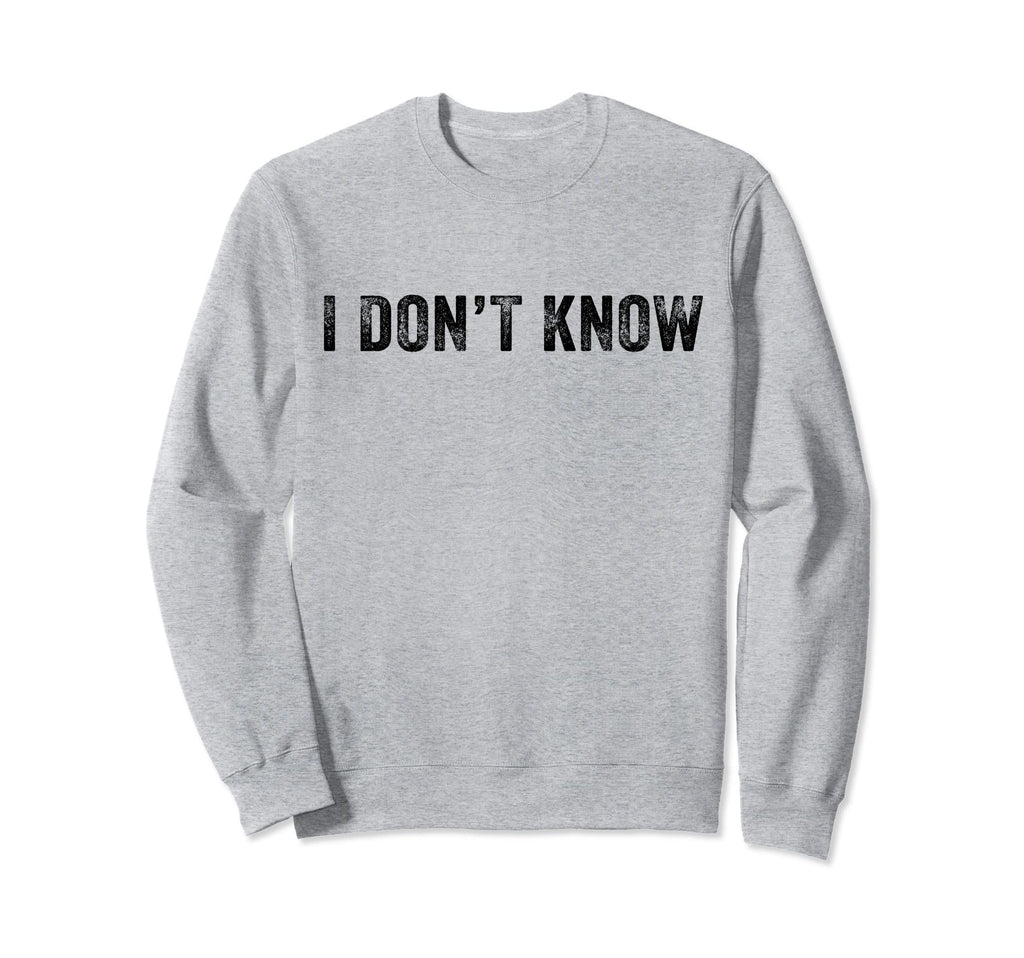Funny I Dont Know Funny Distressed Sweatshirt - Novelty Apparel Men Women - T-Shirt, Sweatshirt, Hoodie