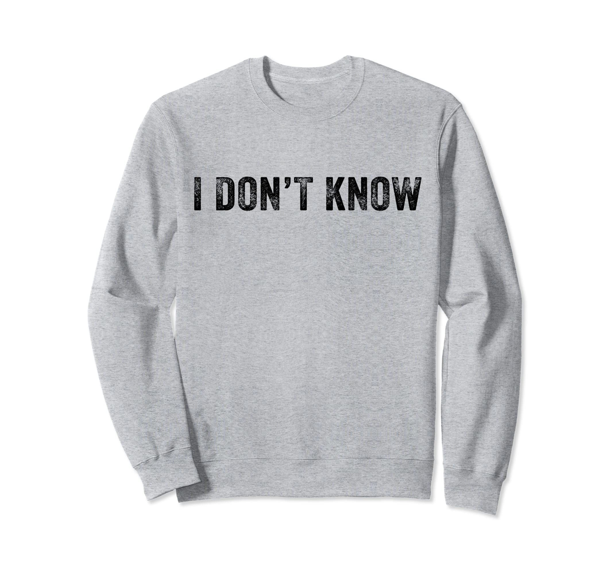 Funny I Dont Know Funny Distressed Sweatshirt - Novelty Apparel Men Women - T-Shirt, Sweatshirt, Hoodie