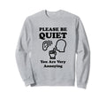 Please Be Quiet You Are Very Sweatshirt - Fun Novelty Design Men Women - T-Shirt, Sweatshirt, Hoodie