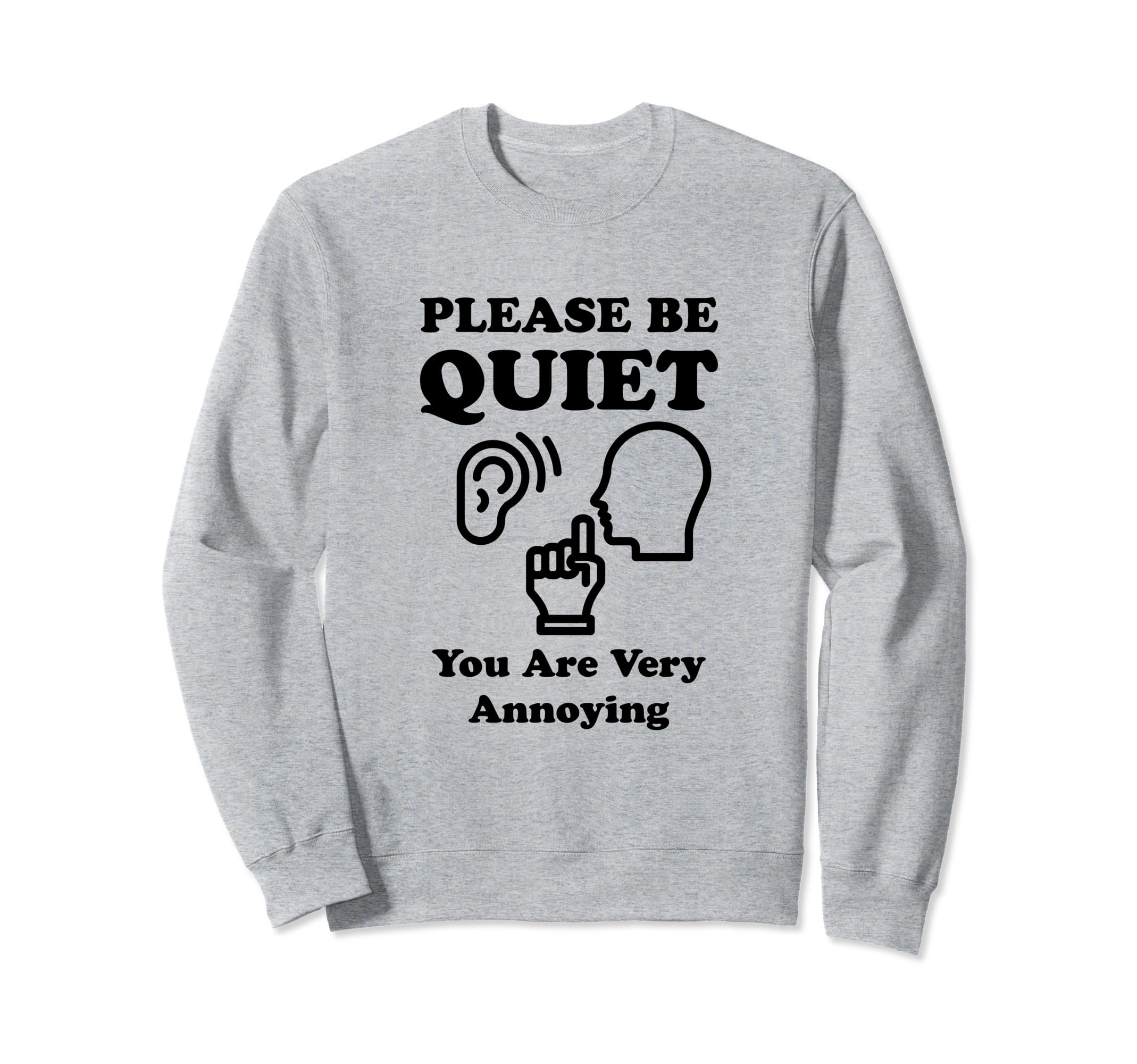 Please Be Quiet You Are Very Sweatshirt - Fun Novelty Design Men Women - T-Shirt, Sweatshirt, Hoodie