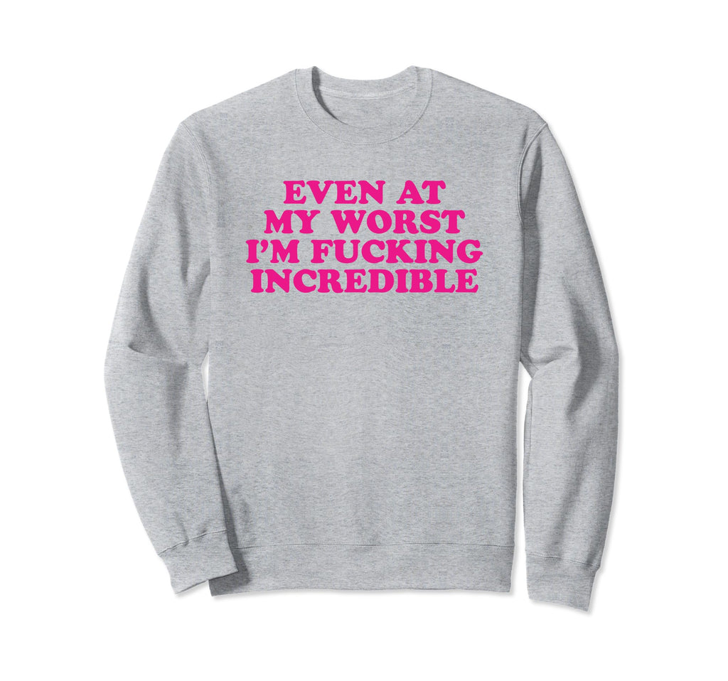 Even My Worst Im Fucking Sweatshirt - Streetwear Style Men Women - T-Shirt, Sweatshirt, Hoodie
