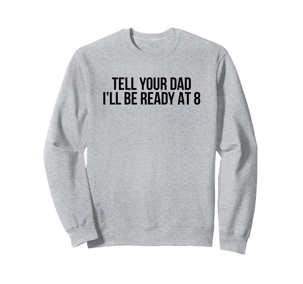 Tell Your Dad Ill Be Ready 8 Sweatshirt - Fun Novelty Design Men Women - T-Shirt, Sweatshirt, Hoodie