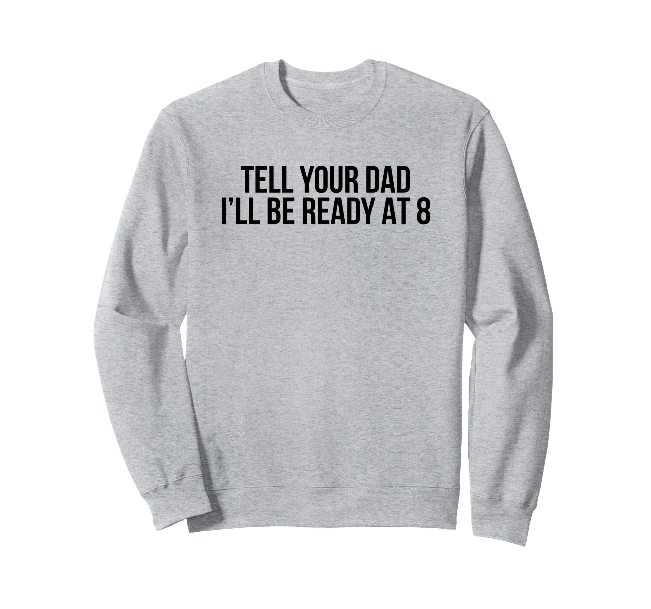 Tell Your Dad Ill Be Ready 8 Sweatshirt - Fun Novelty Design Men Women - T-Shirt, Sweatshirt, Hoodie