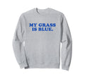 My Grass Is Blue Bluegrass Fan Sweatshirt - Novelty Apparel for Adults - T-Shirt, Sweatshirt, Hoodie