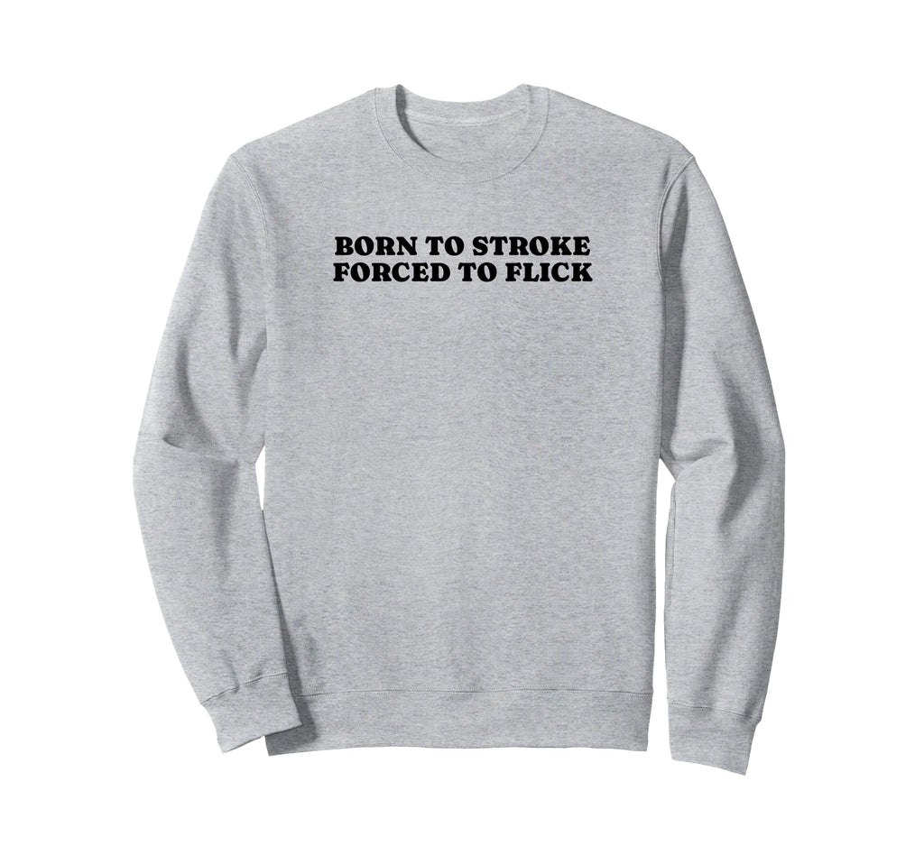 Born To Stroke Forced To Flick Funny Sweatshirt - Minimalist Print Unisex - T-Shirt, Sweatshirt, Hoodie