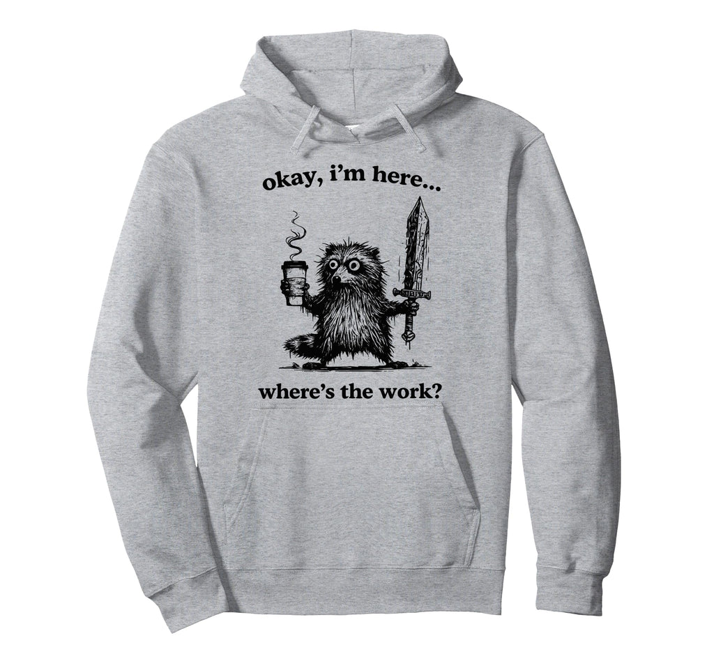 Okay Im Here Wheres Work Funny Raccoon Hoodie - Streetwear Style Unisex - T-Shirt, Sweatshirt, Hoodie