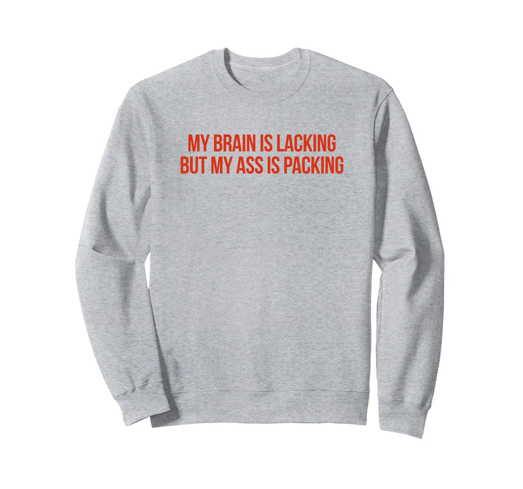 My Brain Is Lacking But My Ass Sweatshirt - Fun Novelty Design Men Women - T-Shirt, Sweatshirt, Hoodie