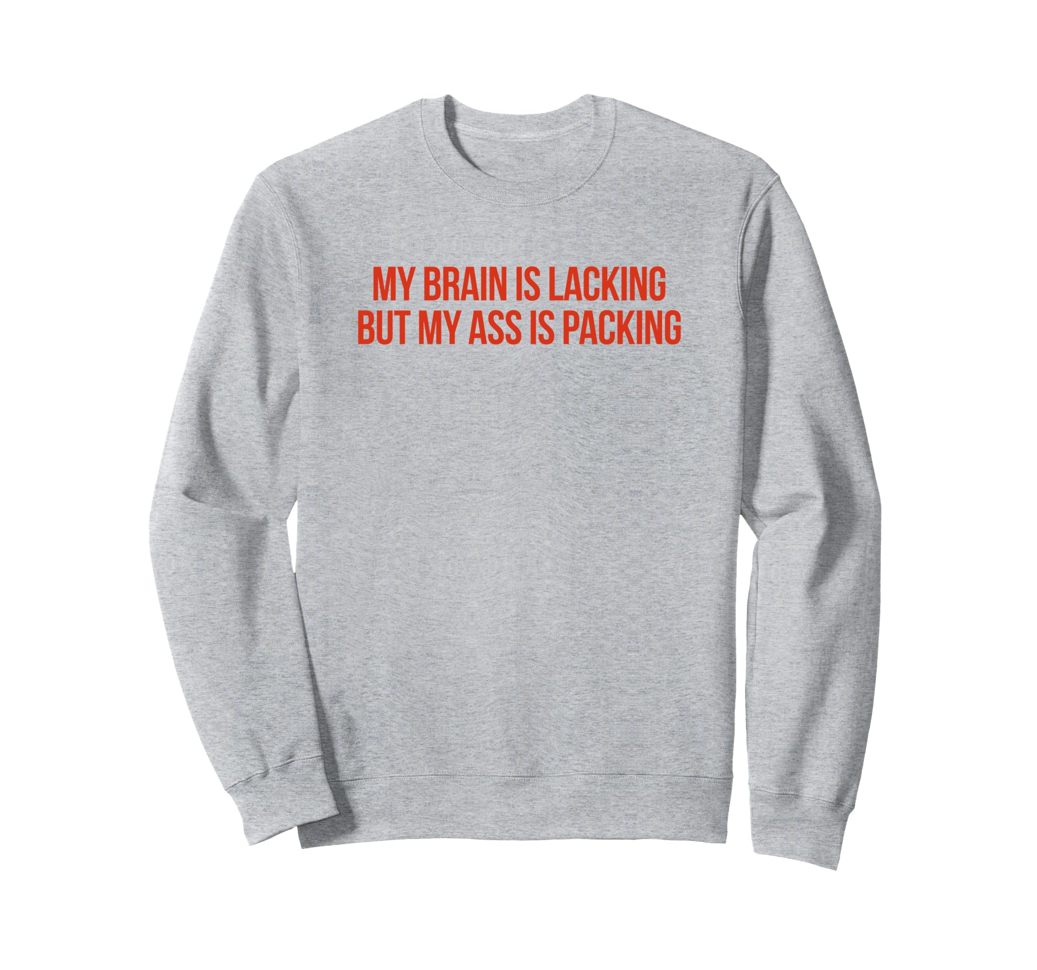 My Brain Is Lacking But My Ass Sweatshirt - Fun Novelty Design Men Women - T-Shirt, Sweatshirt, Hoodie