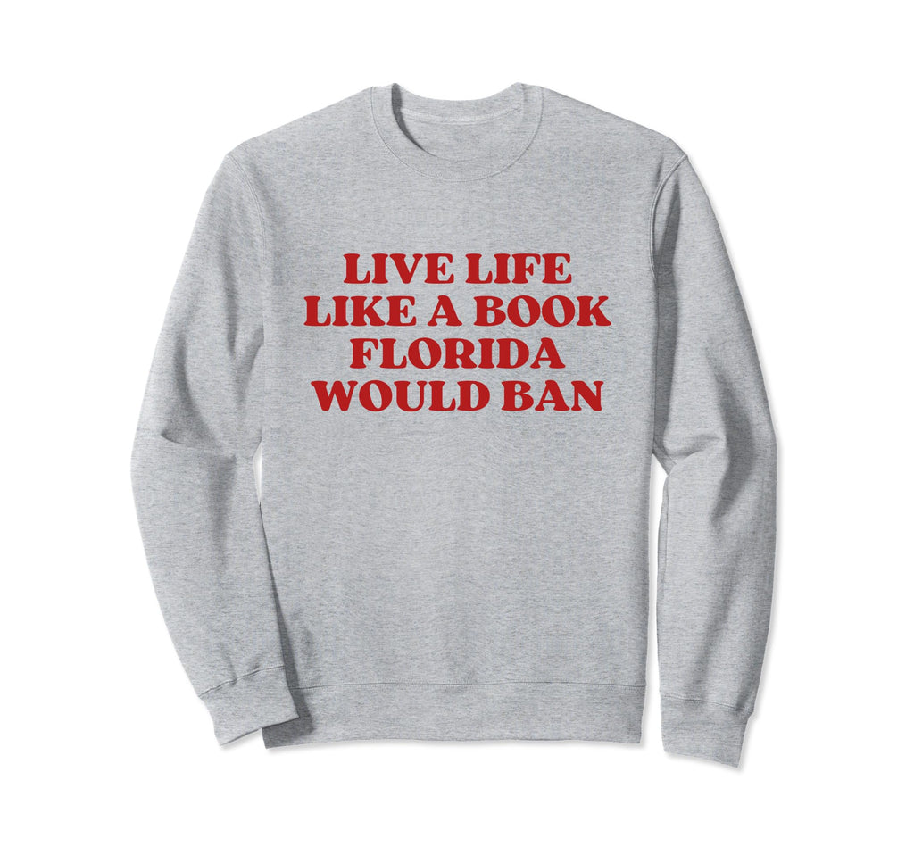 Live Life Like Book Florida Would Ban Sweatshirt - Novelty Apparel Unisex - T-Shirt, Sweatshirt, Hoodie