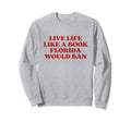 Live Life Like Book Florida Would Ban Sweatshirt - Novelty Apparel Unisex - T-Shirt, Sweatshirt, Hoodie