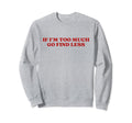 If Im Too Much Go Find Less Y2K Sweatshirt - Fun Novelty Design Unisex - T-Shirt, Sweatshirt, Hoodie