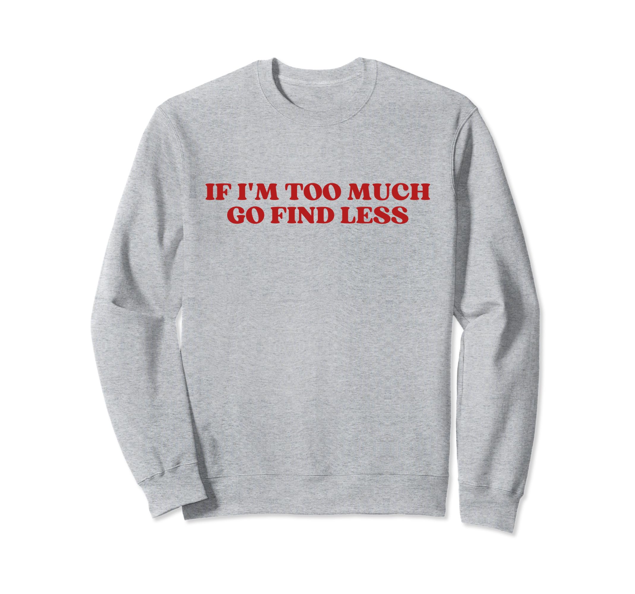 If Im Too Much Go Find Less Y2K Sweatshirt - Fun Novelty Design Unisex - T-Shirt, Sweatshirt, Hoodie
