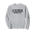 Lets Get Drunk And Tell Each Sweatshirt - Casual Everyday Wear Unisex - T-Shirt, Sweatshirt, Hoodie