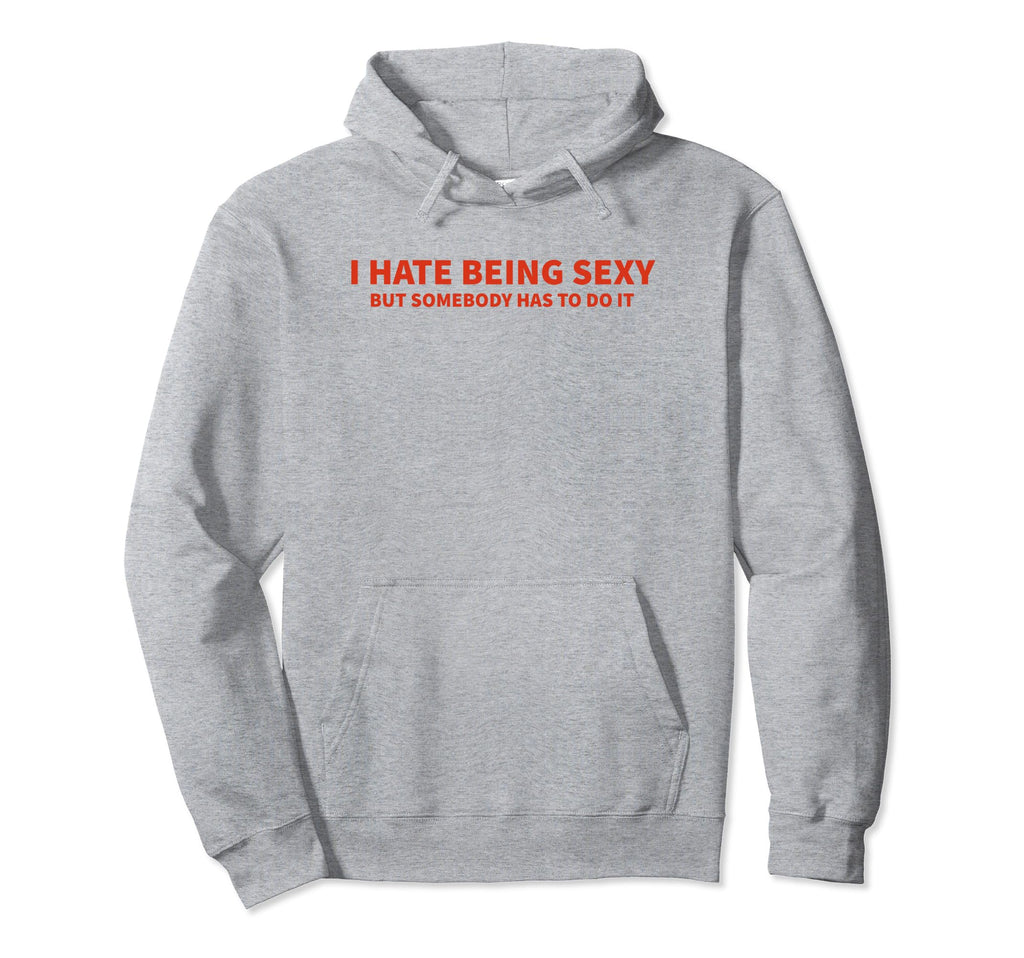I Hate Being Sexy But Somebody Has To Do Hoodie - Unique Graphic Men Women - T-Shirt, Sweatshirt, Hoodie