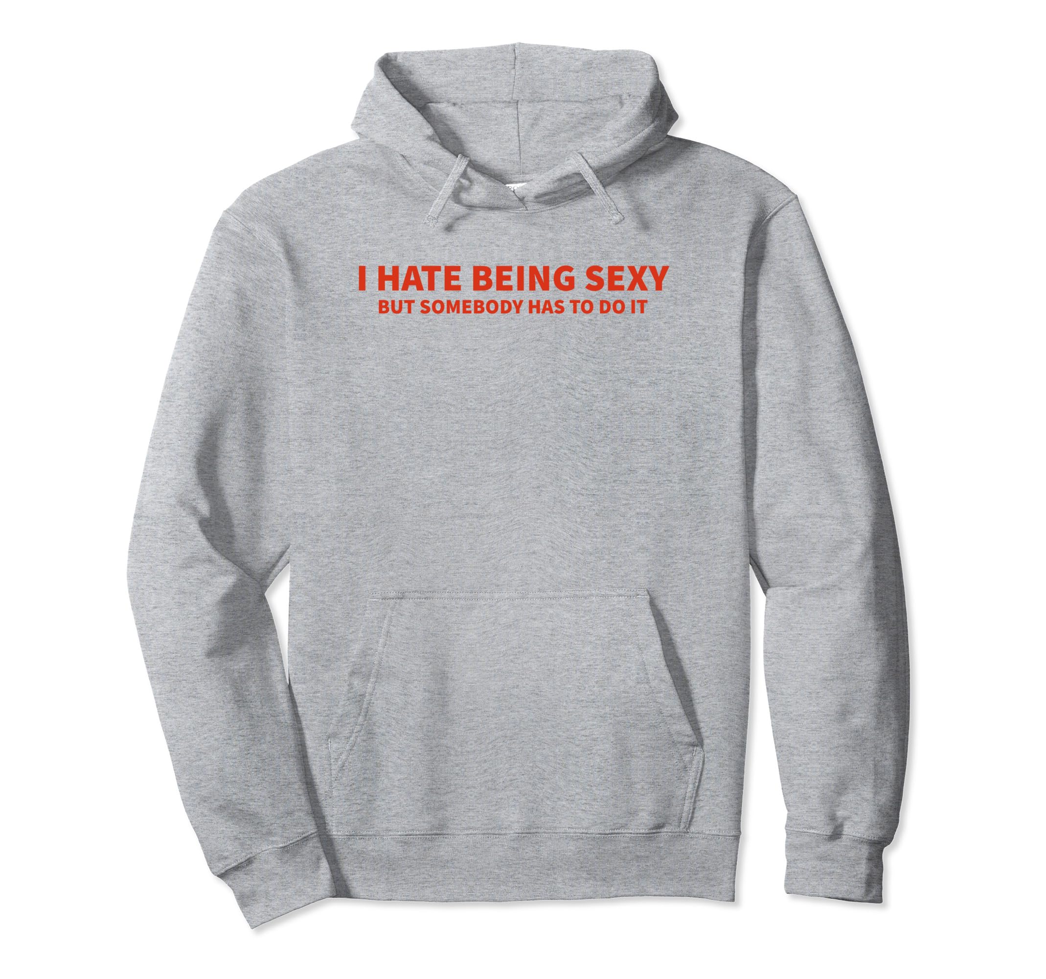 I Hate Being Sexy But Somebody Has To Do Hoodie - Unique Graphic Men Women - T-Shirt, Sweatshirt, Hoodie