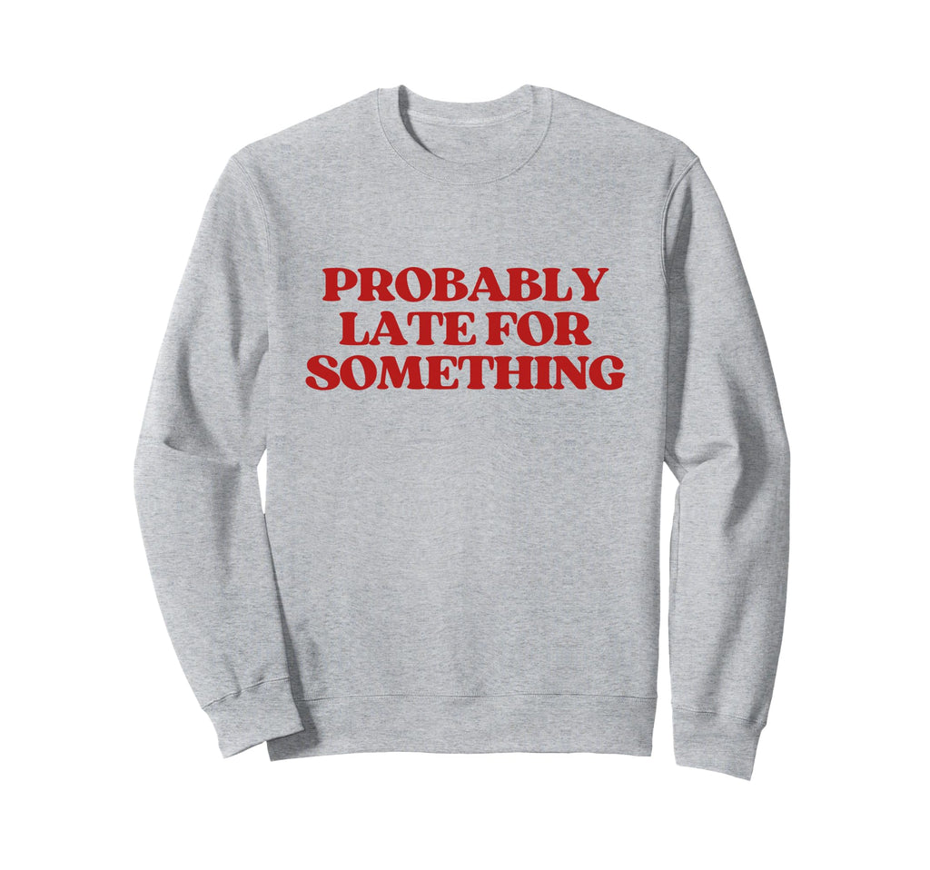 Probably Late Something Y2K Aesthetic Sweatshirt - Trendy Graphic Unisex - T-Shirt, Sweatshirt, Hoodie