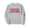 Probably Late Something Y2K Aesthetic Sweatshirt - Trendy Graphic Unisex - T-Shirt, Sweatshirt, Hoodie