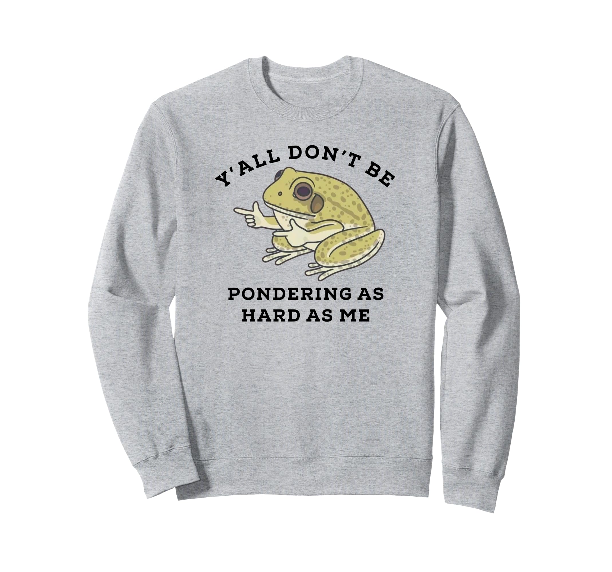 Yall Dont Be Pondering As Hard As Sweatshirt - Fun Novelty Design Unisex - T-Shirt, Sweatshirt, Hoodie