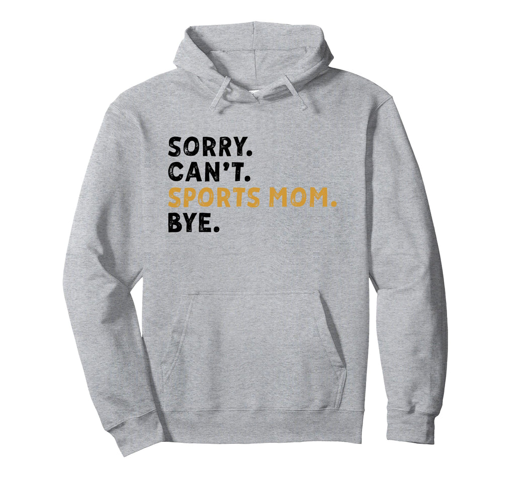 Sorry Cant Sports Mom Bye Mothers Hoodie - Fun Novelty Design Men Women - T-Shirt, Sweatshirt, Hoodie