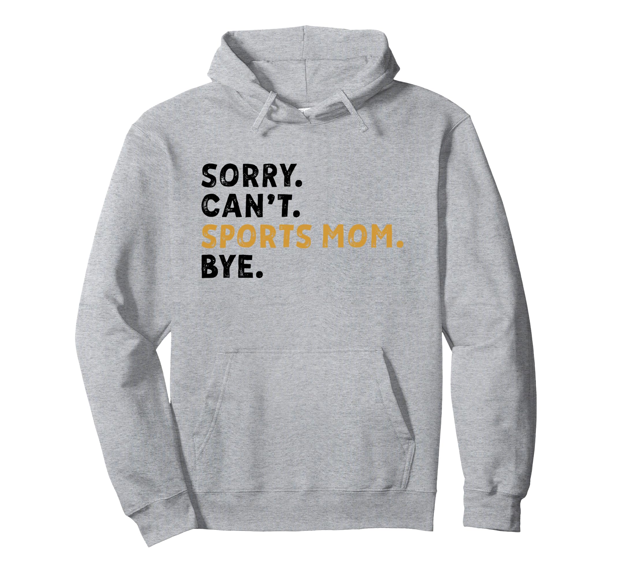 Sorry Cant Sports Mom Bye Mothers Hoodie - Fun Novelty Design Men Women - T-Shirt, Sweatshirt, Hoodie