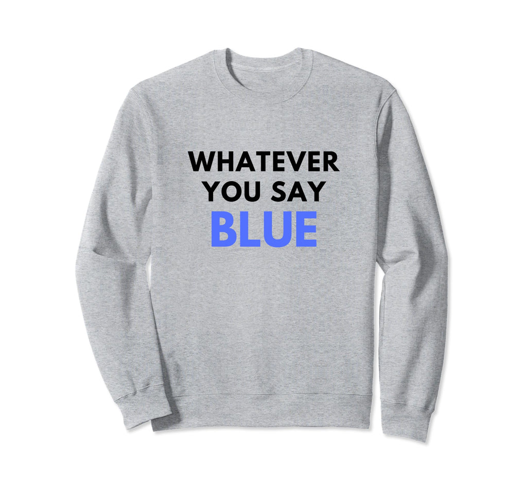 Whatever You Say Blue Umpire Funny Sweatshirt - Novelty Apparel for Adults - T-Shirt, Sweatshirt, Hoodie