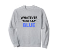 Whatever You Say Blue Umpire Funny Sweatshirt - Novelty Apparel for Adults - T-Shirt, Sweatshirt, Hoodie