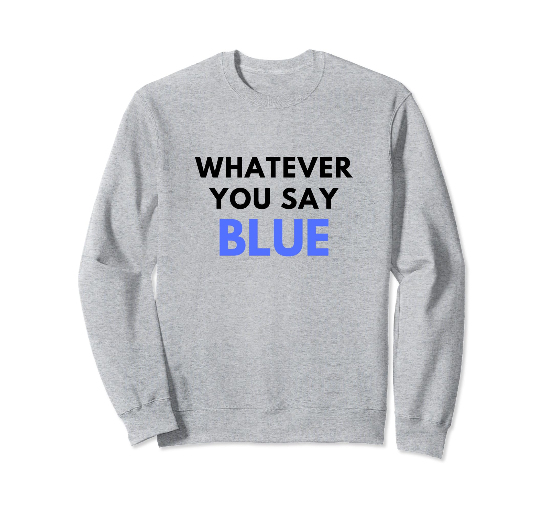 Whatever You Say Blue Umpire Funny Sweatshirt - Novelty Apparel for Adults - T-Shirt, Sweatshirt, Hoodie