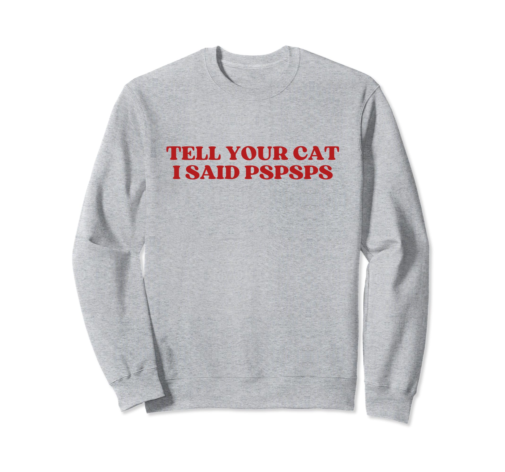 Tell Your Cat I Said Pspsps Sweatshirt - Casual Everyday Wear Men Women - T-Shirt, Sweatshirt, Hoodie