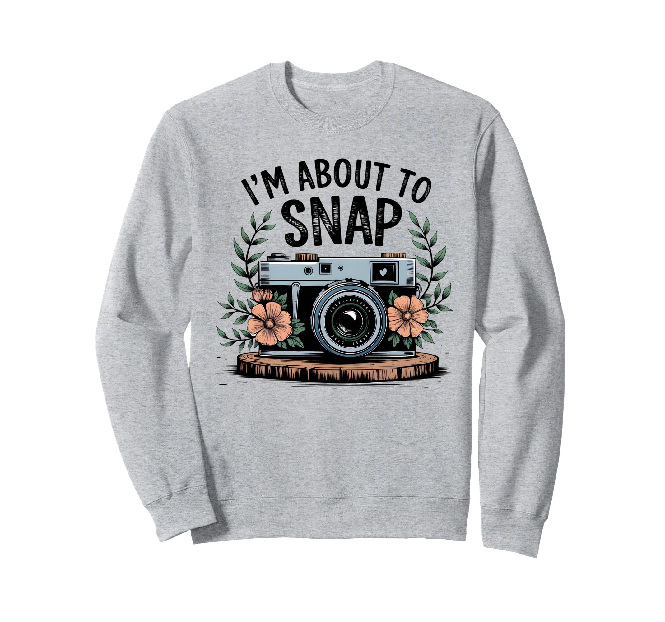 Im About To Snap Funny Photography Sweatshirt - Graphic Print for Adults - T-Shirt, Sweatshirt, Hoodie