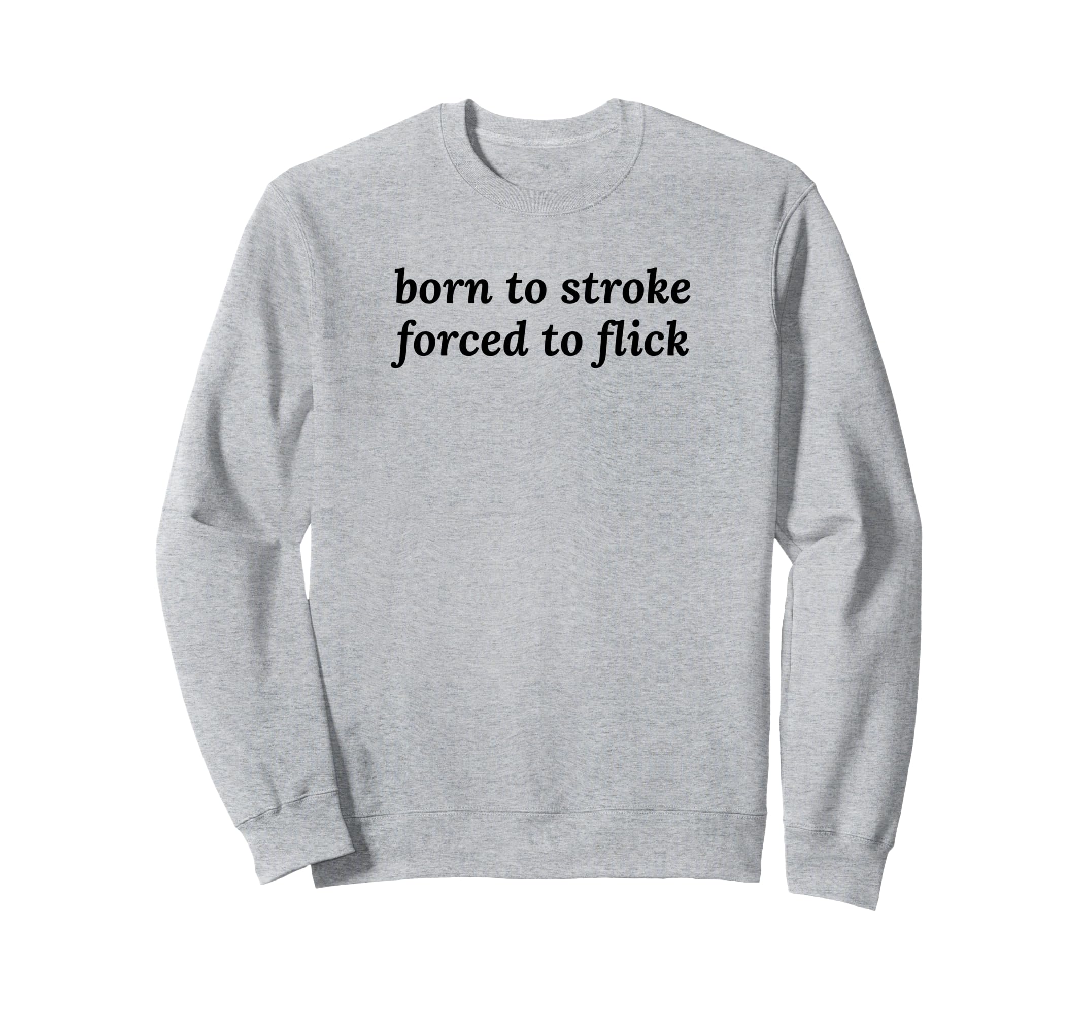 Born To Stroke Forced To Flick Sweatshirt - Novelty Apparel for Adults - T-Shirt, Sweatshirt, Hoodie