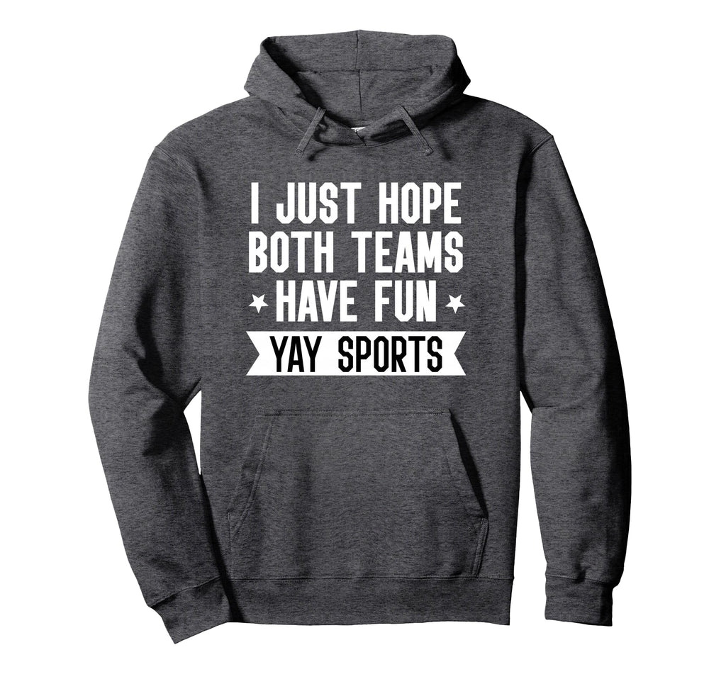 I Just Hope Both Teams Have Fun Yay Sweatshirt - Novelty Apparel Unisex - T-Shirt, Sweatshirt, Hoodie