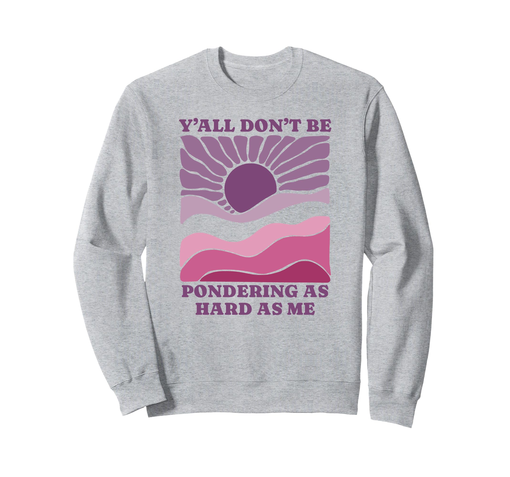 Yall Dont Be Pondering As Hard As Sweatshirt - Novelty Apparel for Adults - T-Shirt, Sweatshirt, Hoodie