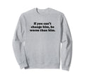 If You Cant Change Him Be Worse Sweatshirt - Unique Graphic for Adults - T-Shirt, Sweatshirt, Hoodie