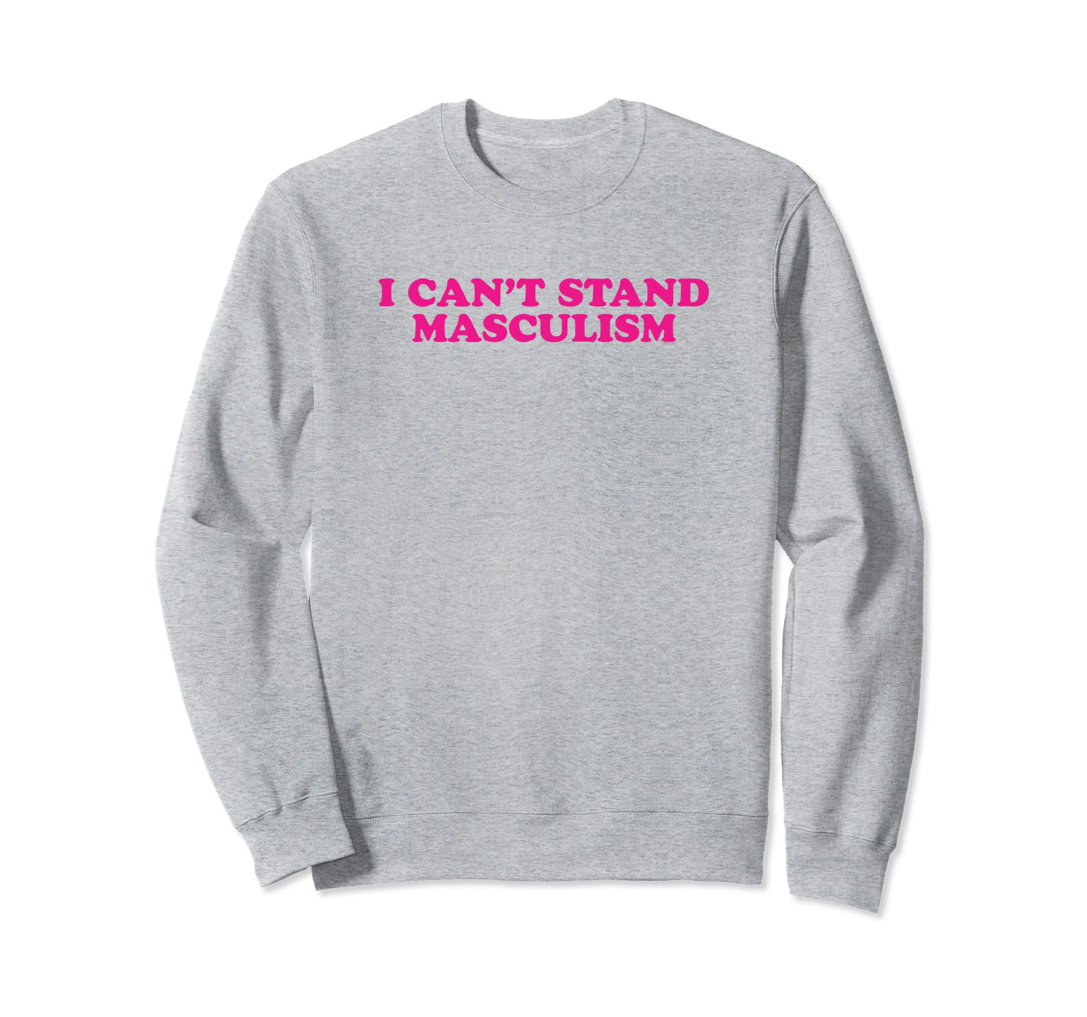 I Cant Stand Masculism Funny Sweatshirt - Fun Novelty Design for Adults - T-Shirt, Sweatshirt, Hoodie