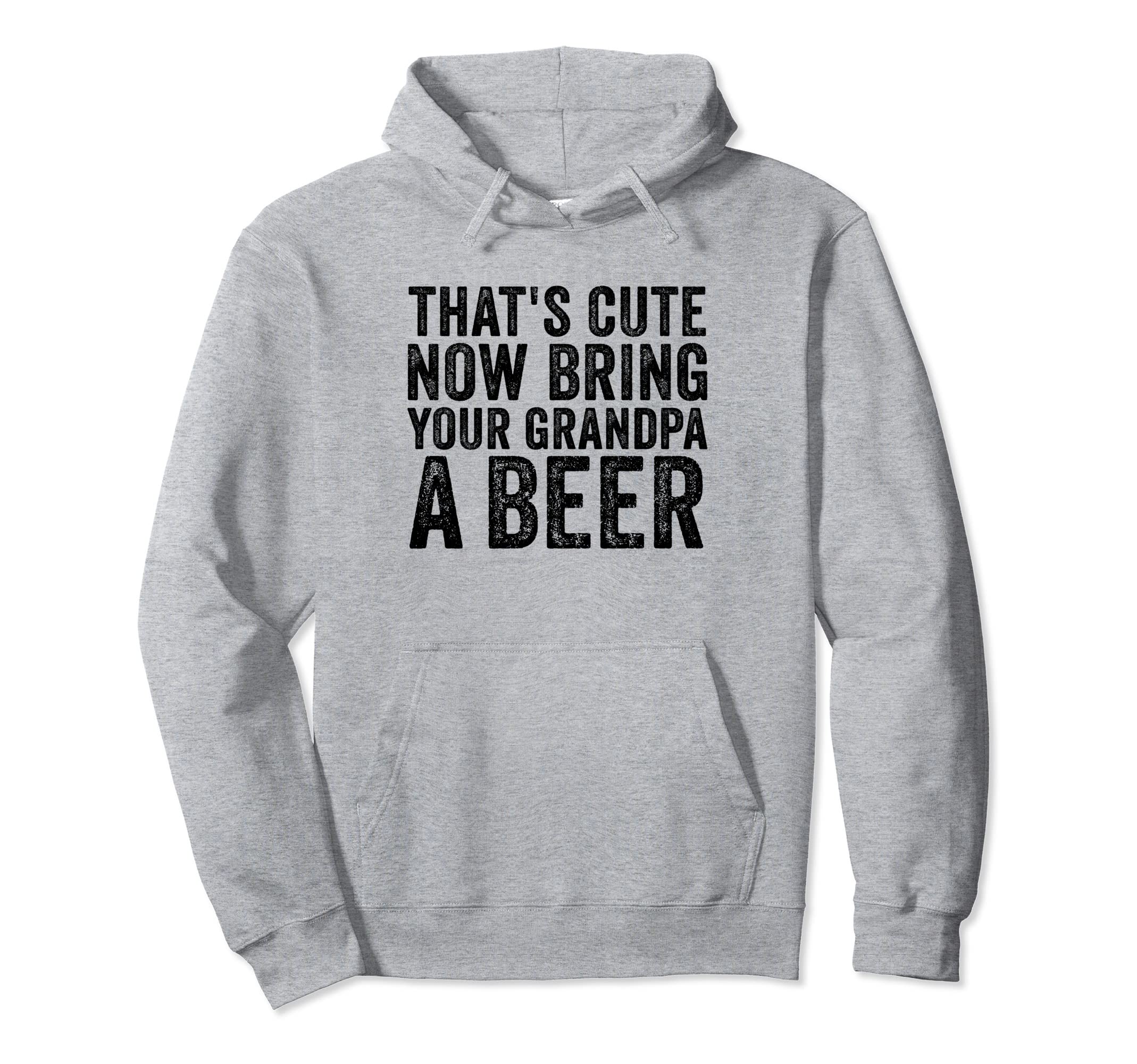 Thats Now Bring Your Grandpa Beer Distressed Hoodie - Unique Graphic Unisex - T-Shirt, Sweatshirt, Hoodie
