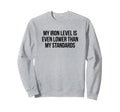 Iron Level Even Lower Than Standards Sweatshirt - Trendy Graphic Men Women - T-Shirt, Sweatshirt, Hoodie