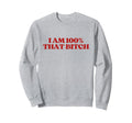 I Am 100 That Bitch Y2K Aesthetic Trendy Sweatshirt - Trendy Graphic Unisex - T-Shirt, Sweatshirt, Hoodie